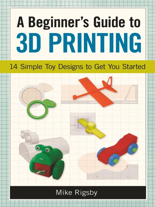 Title details for A Beginner's Guide to 3D Printing by Mike Rigsby - Available